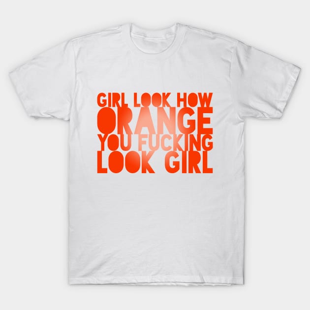 LOOK HOW ORANGE YOU FUCKING LOOK GIRL T-Shirt by Xanaduriffic